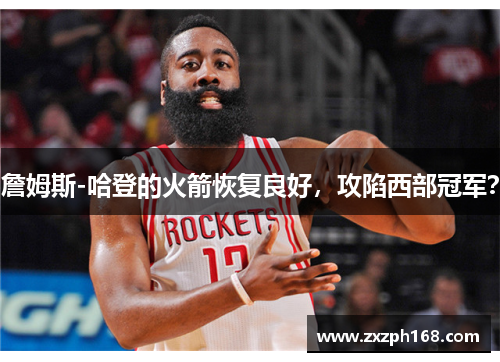 詹姆斯-哈登的火箭恢复良好，攻陷西部冠军？