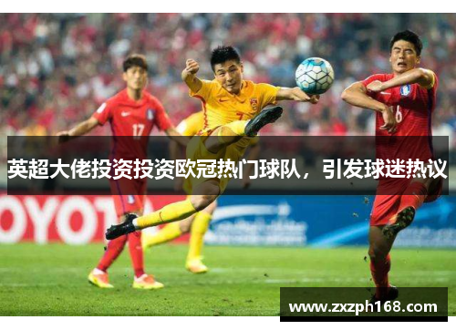 英超大佬投资投资欧冠热门球队，引发球迷热议