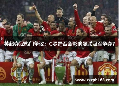 英超夺冠热门争议：C罗是否会影响曼联冠军争夺？